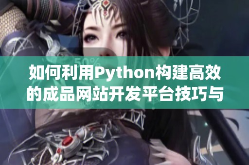 如何利用Python構(gòu)建高效的成品網(wǎng)站開(kāi)發(fā)平臺(tái)技巧與實(shí)例分享