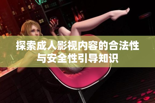 探索成人影視內(nèi)容的合法性與安全性引導知識