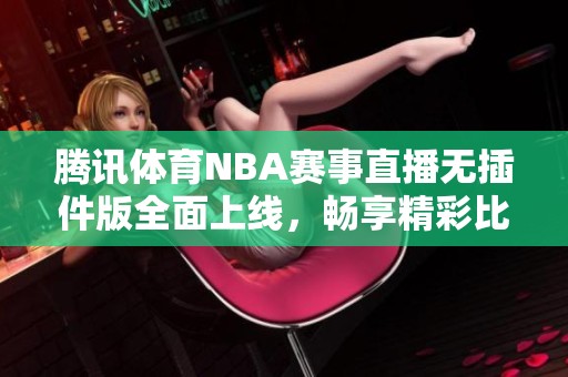 騰訊體育NBA賽事直播無插件版全面上線，暢享精彩比賽時刻