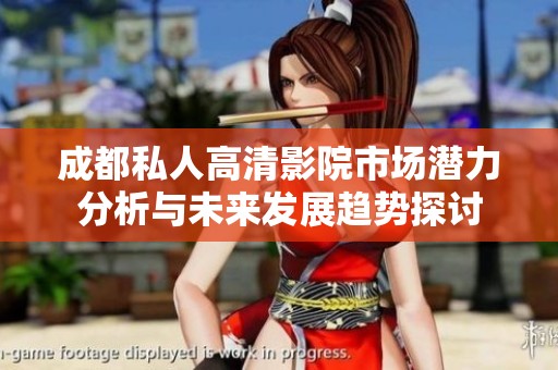成都私人高清影院市場(chǎng)潛力分析與未來(lái)發(fā)展趨勢(shì)探討