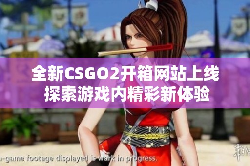 全新CSGO2開(kāi)箱網(wǎng)站上線 探索游戲內(nèi)精彩新體驗(yàn)