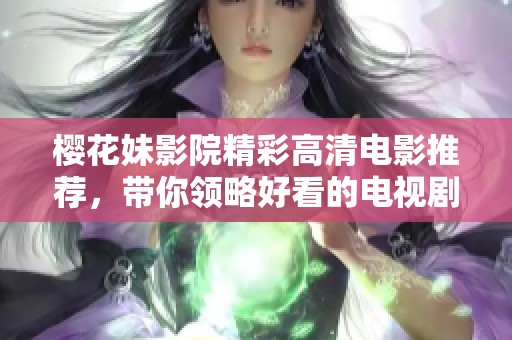 櫻花妹影院精彩高清電影推薦，帶你領略好看的電視劇與影片