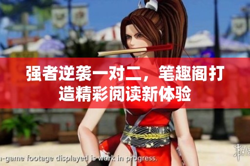 強(qiáng)者逆襲一對(duì)二，筆趣閣打造精彩閱讀新體驗(yàn)