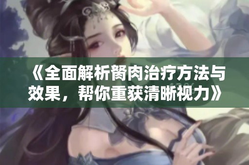 《全面解析胬肉治療方法與效果，幫你重獲清晰視力》