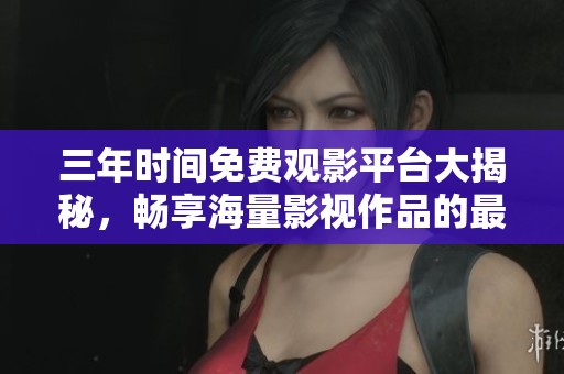 三年時間免費觀影平臺大揭秘，暢享海量影視作品的最佳選擇