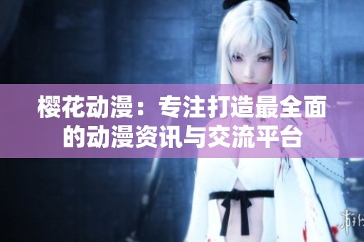 櫻花動(dòng)漫：專注打造最全面的動(dòng)漫資訊與交流平臺(tái)
