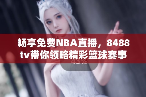 暢享免費NBA直播，8488tv帶你領(lǐng)略精彩籃球賽事