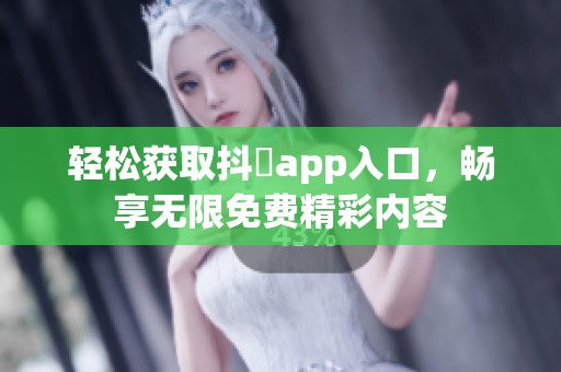 輕松獲取抖抈app入口，暢享無限免費精彩內容