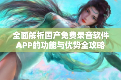 全面解析國產免費錄音軟件APP的功能與優(yōu)勢全攻略