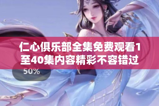 仁心俱樂部全集免費(fèi)觀看1至40集內(nèi)容精彩不容錯(cuò)過