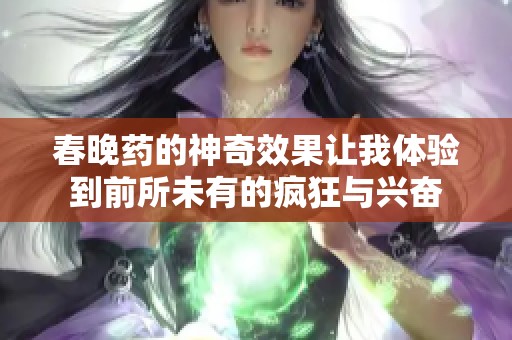春晚藥的神奇效果讓我體驗(yàn)到前所未有的瘋狂與興奮