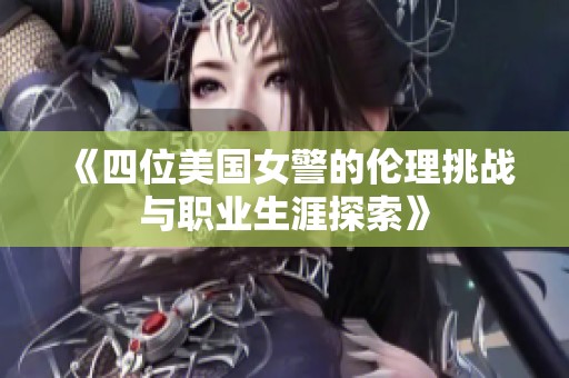 《四位美國女警的倫理挑戰(zhàn)與職業(yè)生涯探索》
