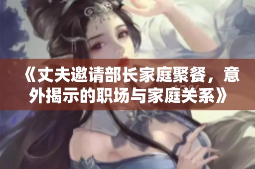 《丈夫邀請部長家庭聚餐，意外揭示的職場與家庭關(guān)系》