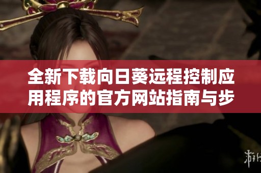 全新下載向日葵遠程控制應用程序的官方網(wǎng)站指南與步驟介紹