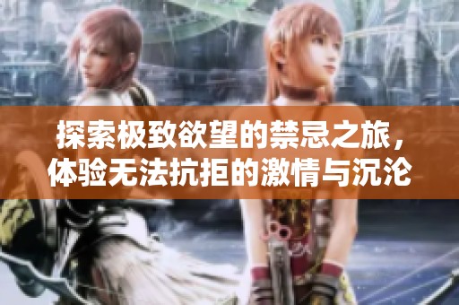 探索極致欲望的禁忌之旅，體驗無法抗拒的激情與沉淪