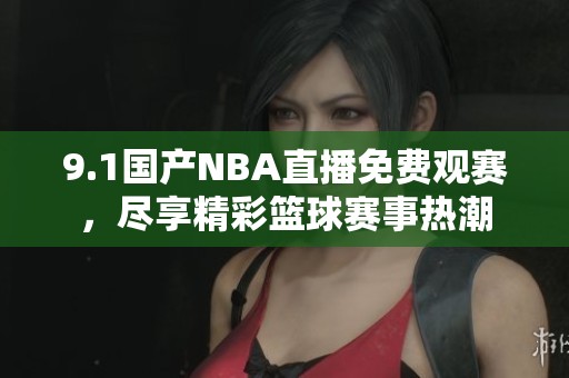 9.1國產(chǎn)NBA直播免費(fèi)觀賽，盡享精彩籃球賽事熱潮