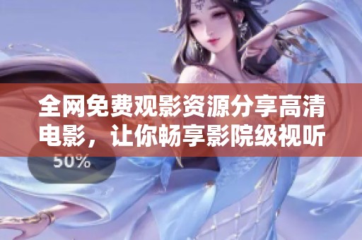 全網(wǎng)免費(fèi)觀影資源分享高清電影，讓你暢享影院級(jí)視聽盛宴