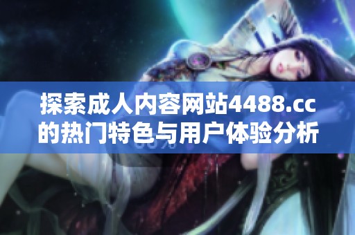 探索成人內容網站4488.cc的熱門特色與用戶體驗分析