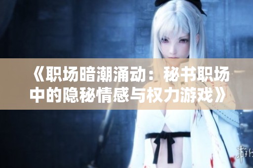《職場暗潮涌動：秘書職場中的隱秘情感與權(quán)力游戲》