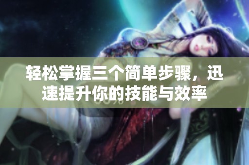 輕松掌握三個(gè)簡(jiǎn)單步驟，迅速提升你的技能與效率
