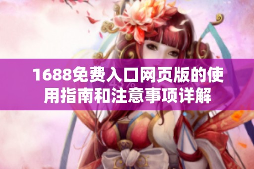 1688免費(fèi)入口網(wǎng)頁版的使用指南和注意事項詳解