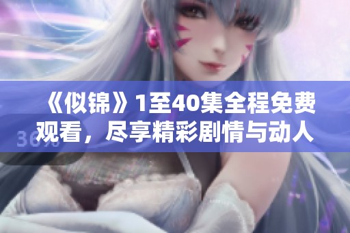 《似錦》1至40集全程免費觀看，盡享精彩劇情與動人故事