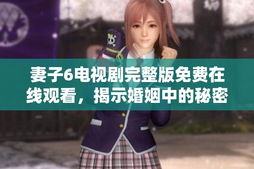 妻子6電視劇完整版免費(fèi)在線觀看，揭示婚姻中的秘密與挑戰(zhàn)