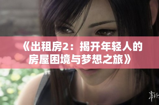 《出租房2：揭開年輕人的房屋困境與夢(mèng)想之旅》
