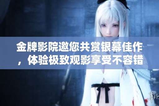 金牌影院邀您共賞銀幕佳作，體驗(yàn)極致觀影享受不容錯(cuò)過