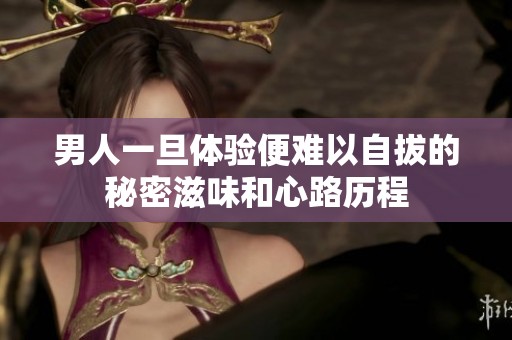 男人一旦體驗(yàn)便難以自拔的秘密滋味和心路歷程