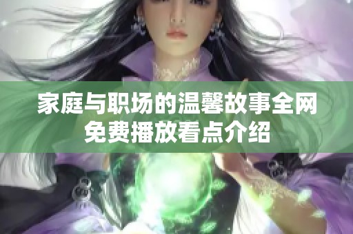 家庭與職場(chǎng)的溫馨故事全網(wǎng)免費(fèi)播放看點(diǎn)介紹