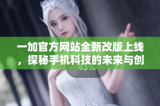 一加官方網(wǎng)站全新改版上線，探秘手機科技的未來與創(chuàng)新