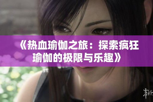 《熱血瑜伽之旅：探索瘋狂瑜伽的極限與樂(lè)趣》