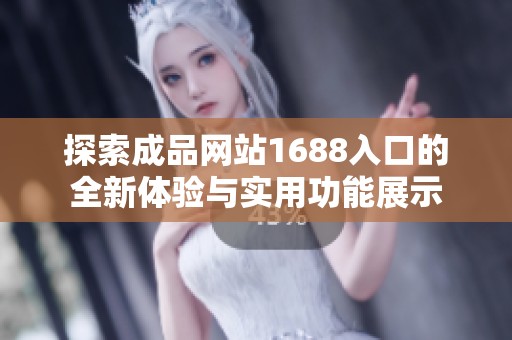 探索成品網(wǎng)站1688入口的全新體驗(yàn)與實(shí)用功能展示