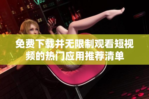 免費下載并無限制觀看短視頻的熱門應(yīng)用推薦清單