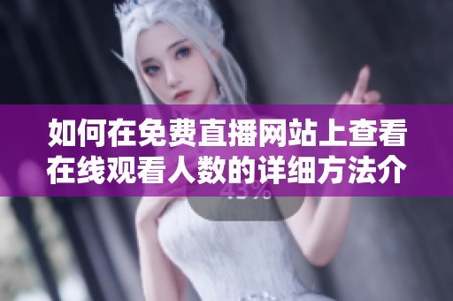 如何在免費直播網(wǎng)站上查看在線觀看人數(shù)的詳細方法介紹
