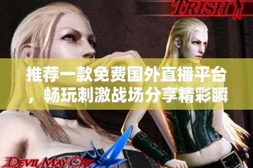 推薦一款免費國外直播平臺，暢玩刺激戰(zhàn)場分享精彩瞬間