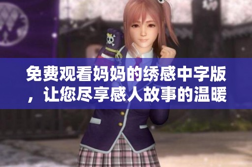 免費(fèi)觀看媽媽的繡感中字版，讓您盡享感人故事的溫暖與感動