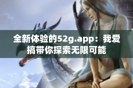 全新體驗的52g.app：我愛搞帶你探索無限可能