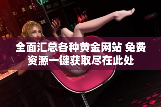 全面匯總各種黃金網(wǎng)站 免費資源一鍵獲取盡在此處