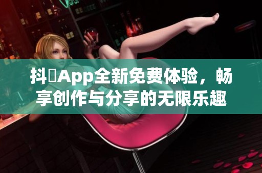 抖抈App全新免費(fèi)體驗(yàn)，暢享創(chuàng)作與分享的無限樂趣
