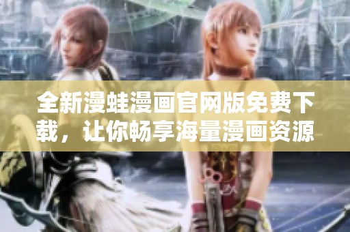 全新漫蛙漫畫官網(wǎng)版免費下載，讓你暢享海量漫畫資源