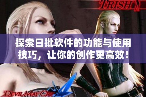 探索日批軟件的功能與使用技巧，讓你的創(chuàng)作更高效！