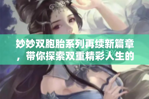 妙妙雙胞胎系列再續(xù)新篇章，帶你探索雙重精彩人生的奇幻旅程