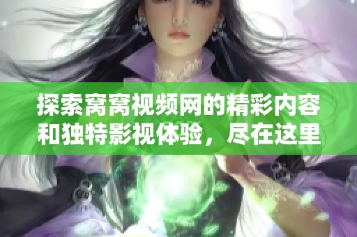 探索窩窩視頻網(wǎng)的精彩內(nèi)容和獨特影視體驗，盡在這里等你發(fā)現(xiàn)