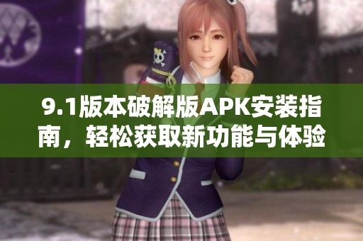 9.1版本破解版APK安裝指南，輕松獲取新功能與體驗
