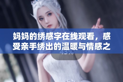 媽媽的繡感字在線觀看，感受親手繡出的溫暖與情感之美