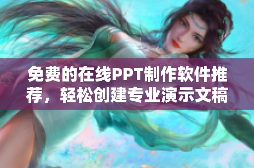 免費的在線PPT制作軟件推薦，輕松創(chuàng)建專業(yè)演示文稿