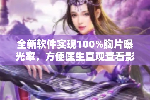 全新軟件實(shí)現(xiàn)100%胸片曝光率，方便醫(yī)生直觀查看影像數(shù)據(jù)