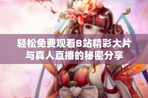 輕松免費(fèi)觀看B站精彩大片與真人直播的秘密分享
